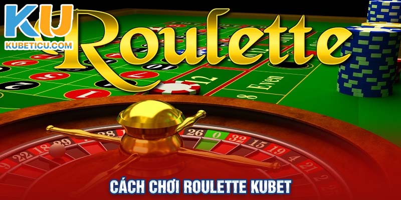 Cách chơi Roulette Kubet