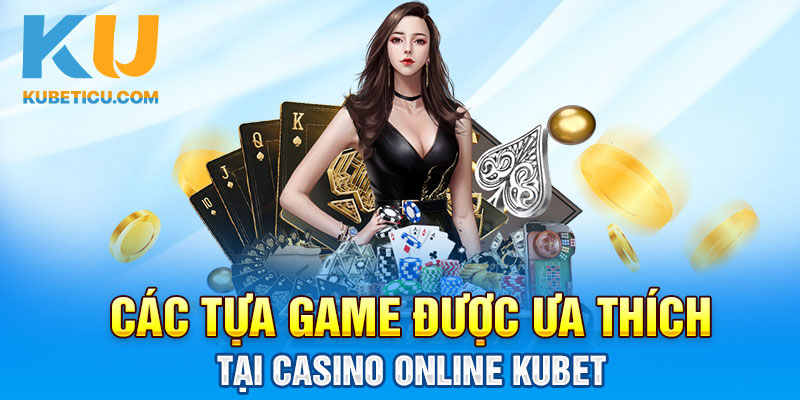 Các tựa game được ưa thích tại Casino online Kubet