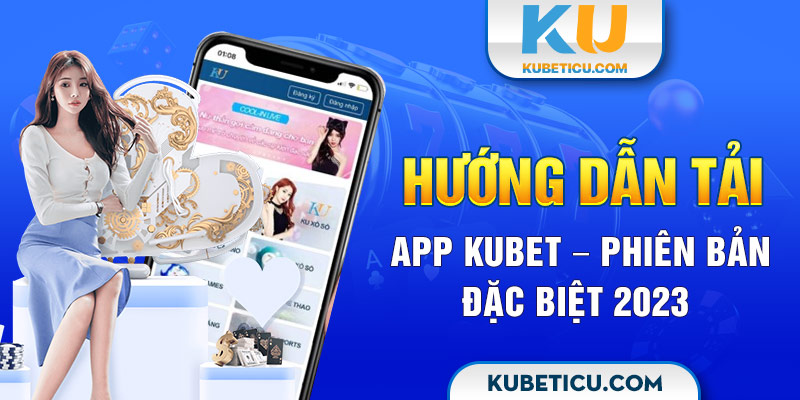 Hướng dẫn tải App Kubet – phiên bản đặc biệt 2023
